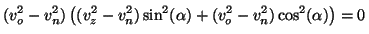 \begin{displaymath}
(v_o^2-v_n^2) \left ( (v_z^2-v_n^2)\sin^2(\alpha) +
(v_o^2-v_n^2)\cos^2(\alpha)\right ) =0
\vspace{5mm}
\end{displaymath}