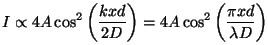 \begin{displaymath}
I \propto 4 A \cos^2 \left (\frac{k xd}{2D} \right ) = 4 A \cos^2 \left
(\frac{\pi xd}{\lambda D} \right )
\vspace{5mm}
\end{displaymath}