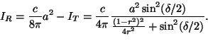 \begin{displaymath}
I_R =\frac{c}{4 \pi} a^2 - I_T = \frac{c}{4 \pi} \frac{a^2 ...
...a/2)}{\frac{(1-r^2)^2}{4r^2}+\sin^2(\delta/2)}
\vspace{5mm}
\end{displaymath}