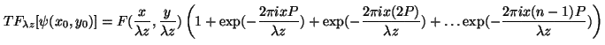 \begin{displaymath}
TF_{\lambda z} [\psi(x_0,y_0)] =F(\frac{x}
{\lambda z}, \fra...
...exp(-\frac{2 \pi i x(n-1)P}{\lambda z}) \right )
\vspace{5mm}
\end{displaymath}
