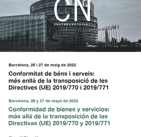Conference “Conformity of goods and services: beyond the implementation of Directives (EU) 2019/770 and 2019/771”. With the intervention of: Dra. Lídia Arnau Raventós and Dra. Esther Arroyo Amayuelas. Dates: 26th and 27th May 2022. Time: 16:15-19:00 h. (26th May) 10:00-13:00 h. (27th May). Place: Colegio Notarial de Cataluña. Notariado, 4. 08001-Barcelona.