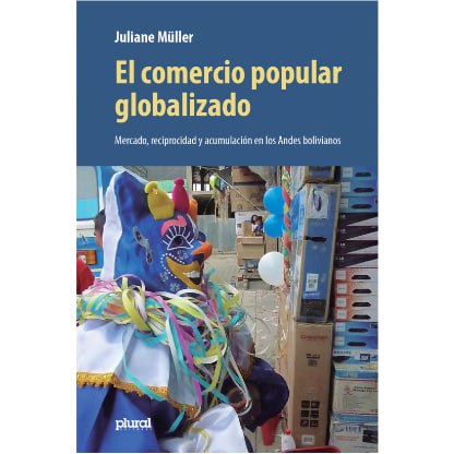 Imagen de la portada del libro: "El comercio popular globalizado: Mercado, reciprocidad y acumulación en los Andes bolivianos". Autora: Juliane Müller.