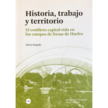 Imagen de la portada del libro: "Historia, trabajo y territorio. El conflicto capital-vida en los campos de fresas de Huelva". Autora: Alicia Reigada.