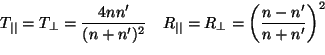 \begin{displaymath}
T_{\vert\vert}= T_\perp = \frac{4nn'}{(n+ n')^2} \quad R_{\...
..._\perp = \left
(\frac{n-n' }{n+n' } \right) ^2
\vspace{5mm}
\end{displaymath}