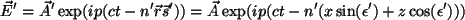 \begin{displaymath}
{\vec E'} = {\vec A'} \exp(ip(ct - {\vec r}{\vec s' })) =
...
...p(ct - n'(x\sin(\epsilon') + z\cos(\epsilon')))
\vspace{5mm}
\end{displaymath}